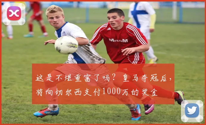 这是不堪重富了吗？皇马夺冠后，将向切尔西支付1000万的奖金