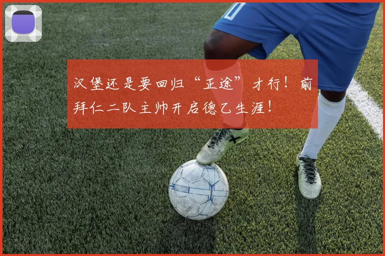 汉堡还是要回归“正途”才行！前拜仁二队主帅开启德乙生涯！