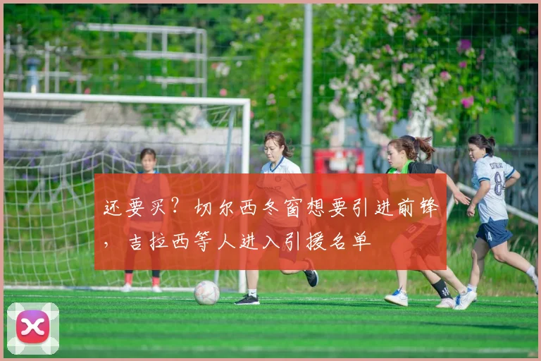 还要买？切尔西冬窗想要引进前锋，吉拉西等人进入引援名单