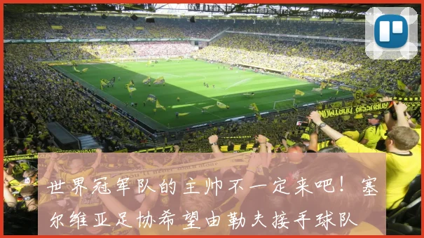 世界冠军队的主帅不一定来吧！塞尔维亚足协希望由勒夫接手球队