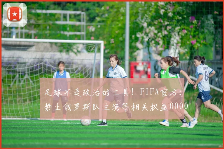 足球不是政治的工具！FIFA官方：禁止俄罗斯队主场等相关权益0000644