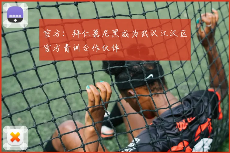 官方：拜仁慕尼黑成为武汉江汉区官方青训合作伙伴