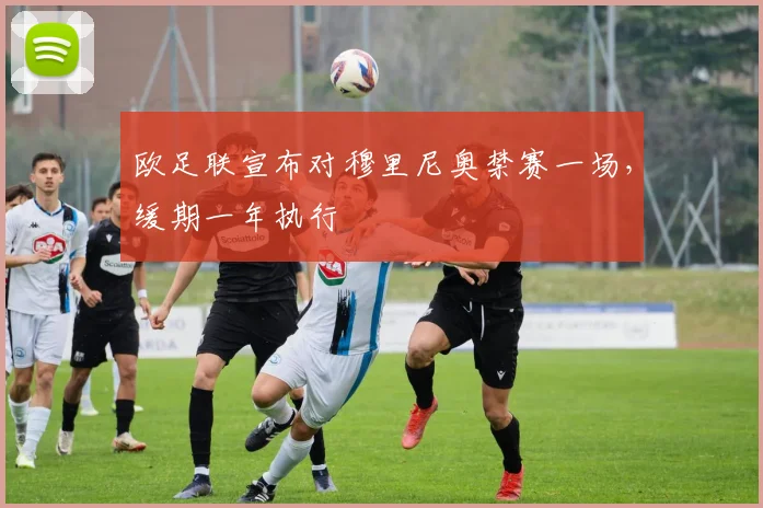 欧足联宣布对穆里尼奥禁赛一场，缓期一年执行