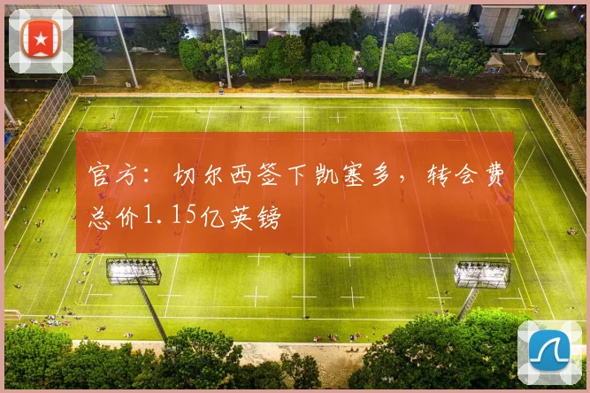 官方：切尔西签下凯塞多，转会费总价1.15亿英镑